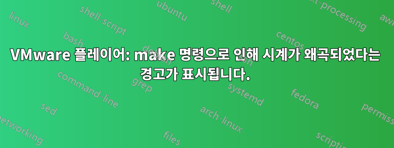 VMware 플레이어: make 명령으로 인해 시계가 왜곡되었다는 경고가 표시됩니다.