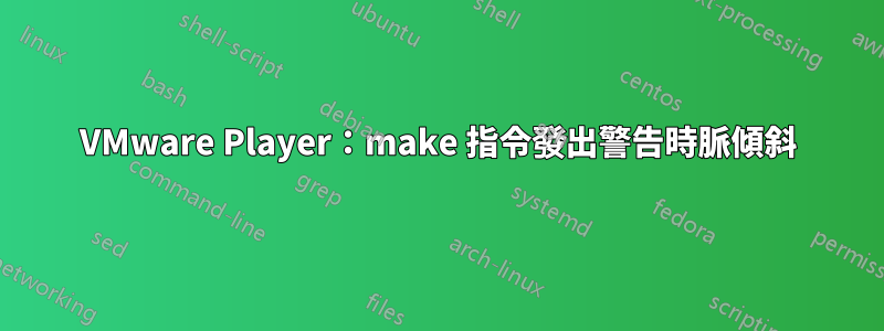 VMware Player：make 指令發出警告時脈傾斜