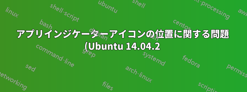 アプリインジケーターアイコンの位置に関する問題 (Ubuntu 14.04.2)