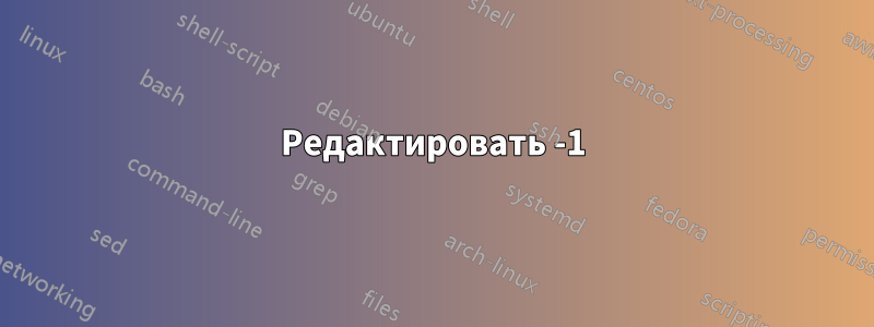 Редактировать -1