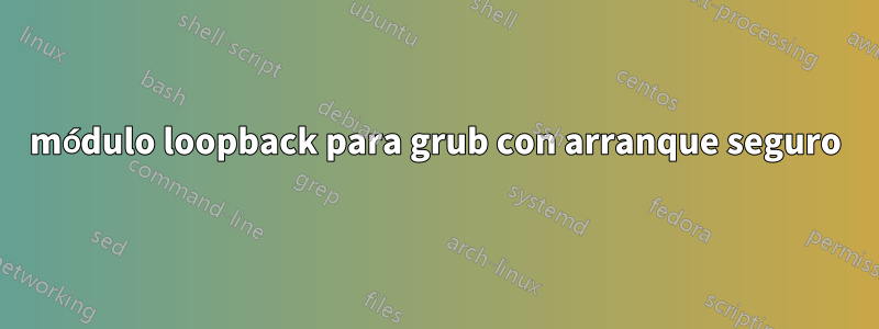 módulo loopback para grub con arranque seguro