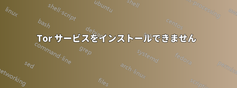 Tor サービスをインストールできません 