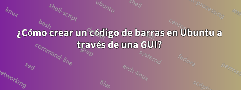 ¿Cómo crear un código de barras en Ubuntu a través de una GUI?