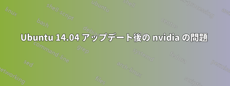 Ubuntu 14.04 アップデート後の nvidia の問題