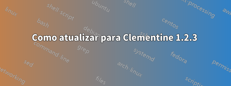 Como atualizar para Clementine 1.2.3