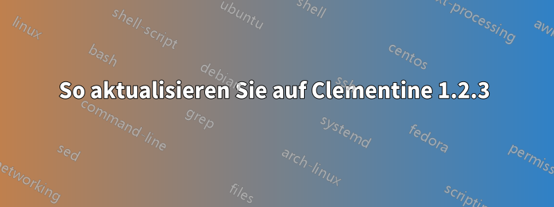 So aktualisieren Sie auf Clementine 1.2.3