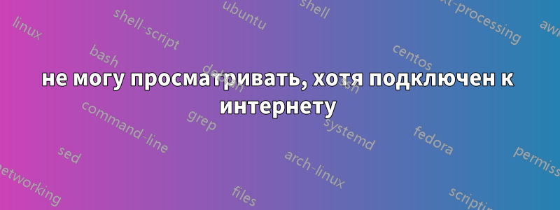 не могу просматривать, хотя подключен к интернету