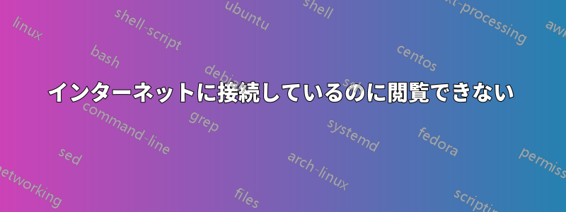 インターネットに接続しているのに閲覧できない