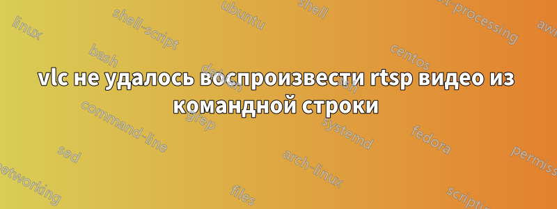 vlc не удалось воспроизвести rtsp видео из командной строки