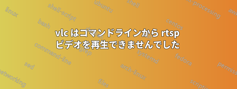 vlc はコマンドラインから rtsp ビデオを再生できませんでした