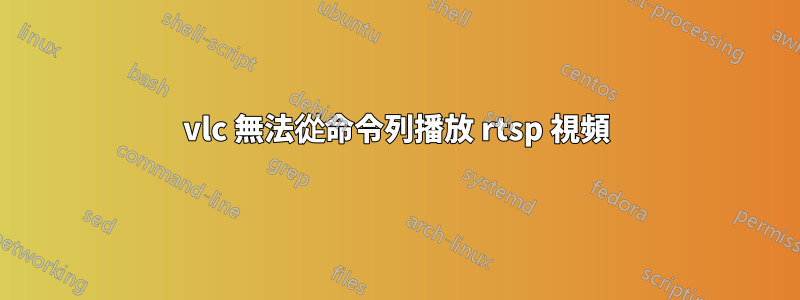 vlc 無法從命令列播放 rtsp 視頻