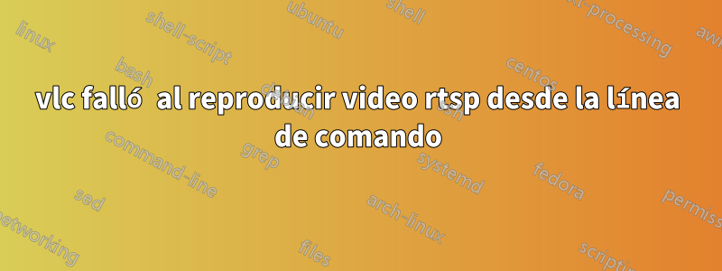 vlc falló al reproducir video rtsp desde la línea de comando