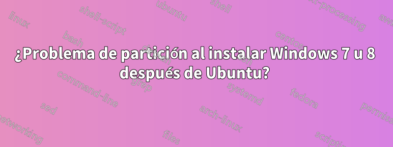 ¿Problema de partición al instalar Windows 7 u 8 después de Ubuntu?