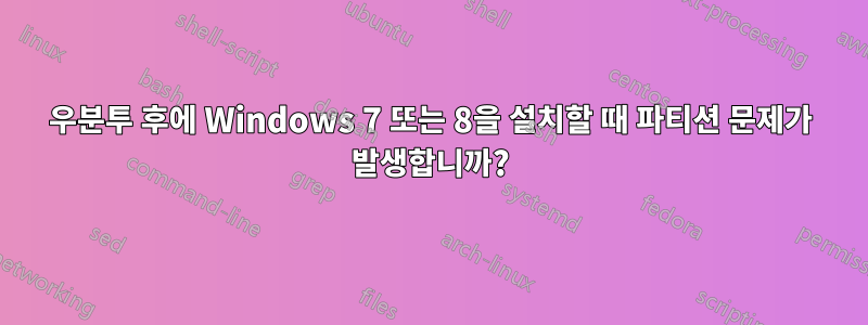 우분투 후에 Windows 7 또는 8을 설치할 때 파티션 문제가 발생합니까?