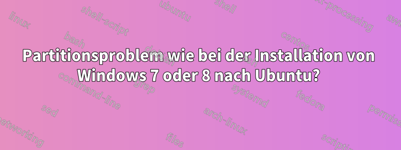 Partitionsproblem wie bei der Installation von Windows 7 oder 8 nach Ubuntu?