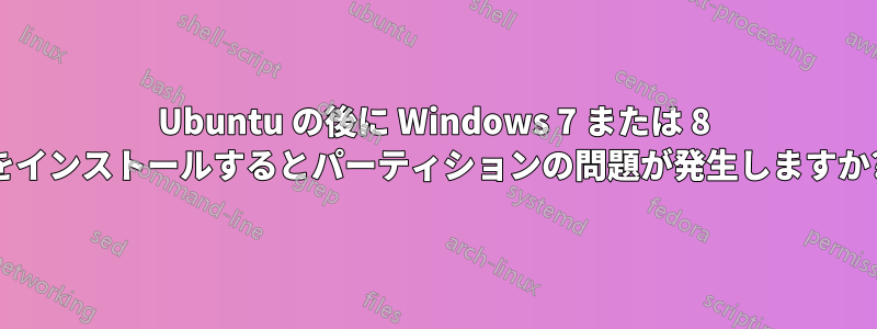 Ubuntu の後に Windows 7 または 8 をインストールするとパーティションの問題が発生しますか?