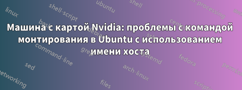 Машина с картой Nvidia: проблемы с командой монтирования в Ubuntu с использованием имени хоста