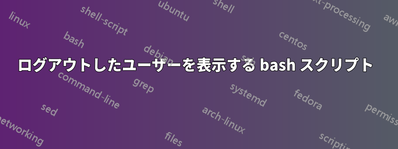 ログアウトしたユーザーを表示する bash スクリプト 