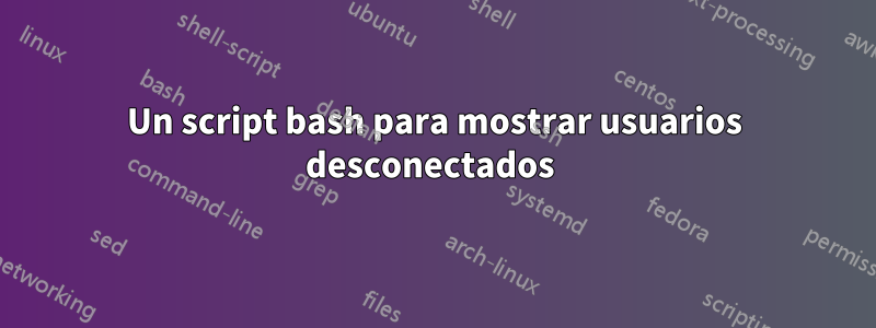 Un script bash para mostrar usuarios desconectados 