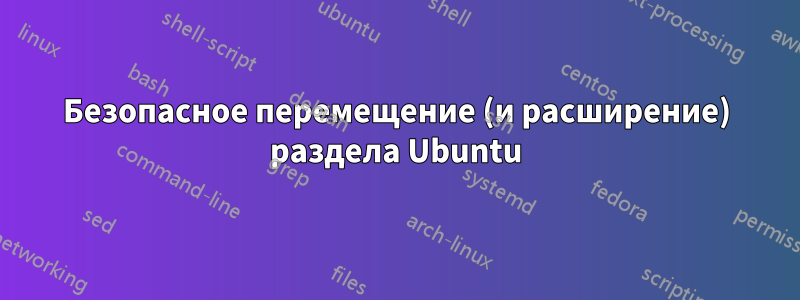 Безопасное перемещение (и расширение) раздела Ubuntu