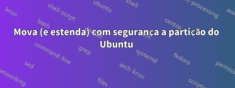 Mova (e estenda) com segurança a partição do Ubuntu