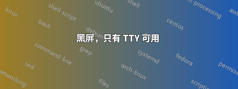 黑屏，只有 TTY 可用