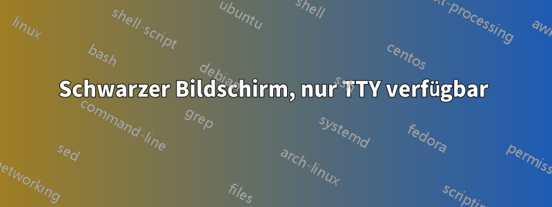 Schwarzer Bildschirm, nur TTY verfügbar