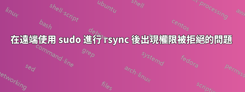 在遠端使用 sudo 進行 rsync 後出現權限被拒絕的問題