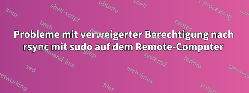 Probleme mit verweigerter Berechtigung nach rsync mit sudo auf dem Remote-Computer