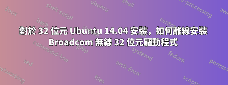 對於 32 位元 Ubuntu 14.04 安裝，如何離線安裝 Broadcom 無線 32 位元驅動程式