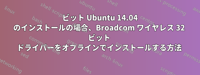 32 ビット Ubuntu 14.04 のインストールの場合、Broadcom ワイヤレス 32 ビット ドライバーをオフラインでインストールする方法