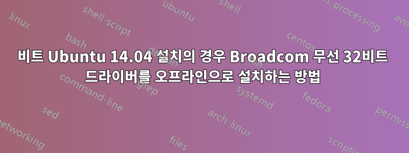 32비트 Ubuntu 14.04 설치의 경우 Broadcom 무선 32비트 드라이버를 오프라인으로 설치하는 방법