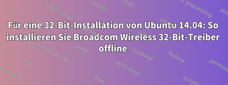 Für eine 32-Bit-Installation von Ubuntu 14.04: So installieren Sie Broadcom Wireless 32-Bit-Treiber offline