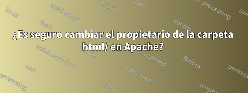 ¿Es seguro cambiar el propietario de la carpeta html/ en Apache?