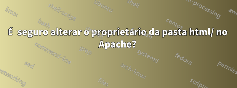 É seguro alterar o proprietário da pasta html/ no Apache?