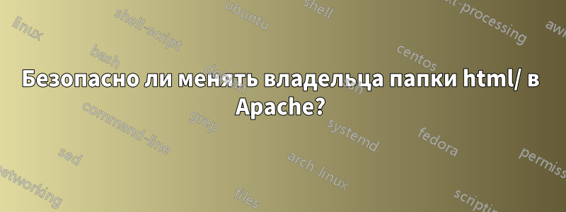 Безопасно ли менять владельца папки html/ в Apache?