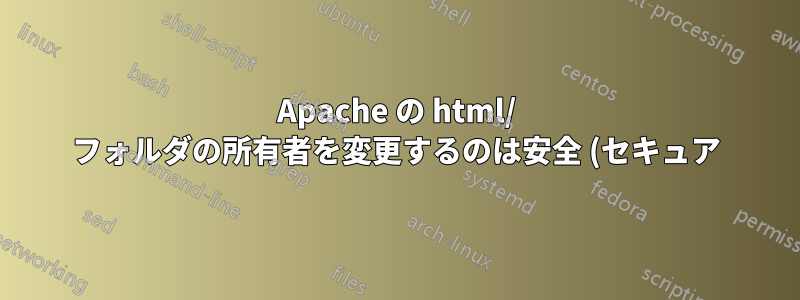 Apache の html/ フォルダの所有者を変更するのは安全 (セキュア) ですか?