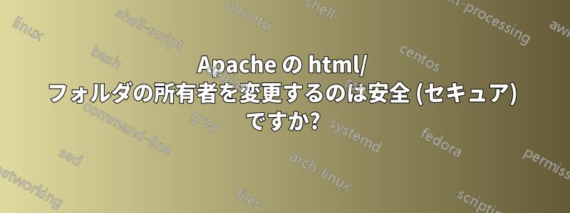 Apache の html/ フォルダの所有者を変更するのは安全 (セキュア) ですか?