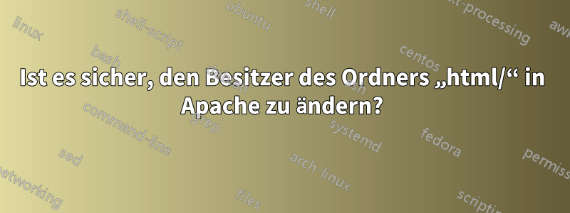 Ist es sicher, den Besitzer des Ordners „html/“ in Apache zu ändern?