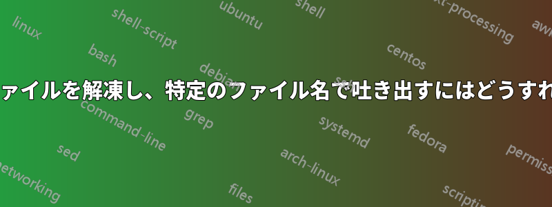 ターミナルでファイルを解凍し、特定のファイル名で吐き出すにはどうすればいいですか?