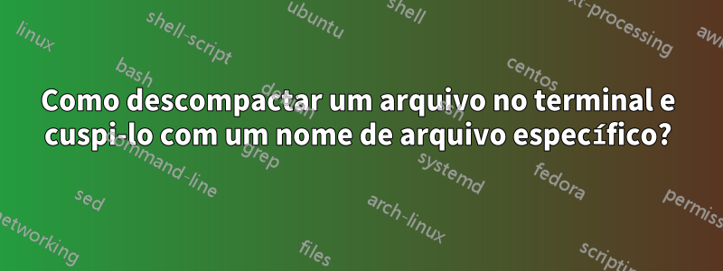 Como descompactar um arquivo no terminal e cuspi-lo com um nome de arquivo específico?