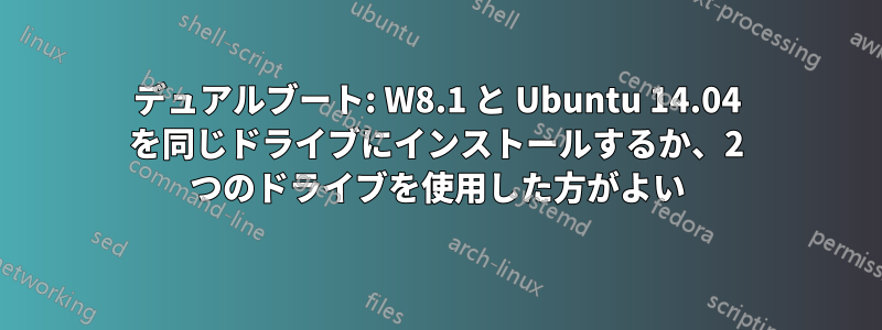 デュアルブート: W8.1 と Ubuntu 14.04 を同じドライブにインストールするか、2 つのドライブを使用した方がよい