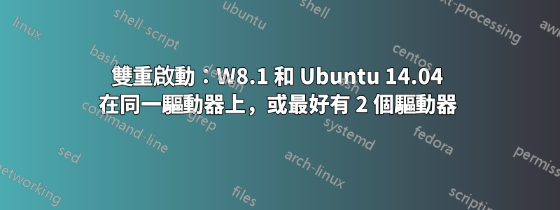 雙重啟動：W8.1 和 Ubuntu 14.04 在同一驅動器上，或最好有 2 個驅動器