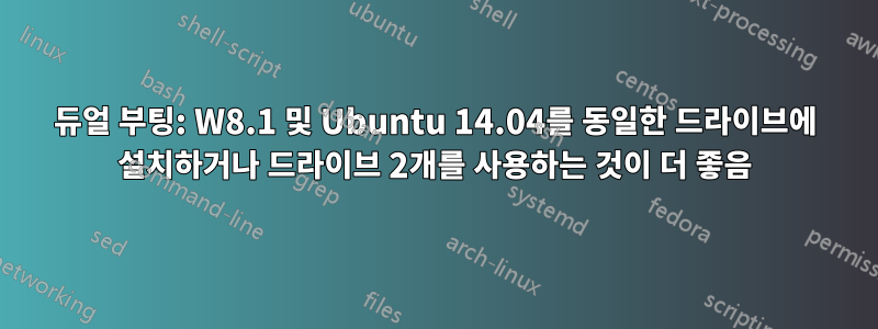 듀얼 부팅: W8.1 및 Ubuntu 14.04를 동일한 드라이브에 설치하거나 드라이브 2개를 사용하는 것이 더 좋음