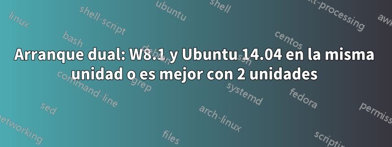 Arranque dual: W8.1 y Ubuntu 14.04 en la misma unidad o es mejor con 2 unidades