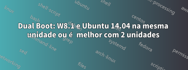 Dual Boot: W8.1 e Ubuntu 14.04 na mesma unidade ou é melhor com 2 unidades