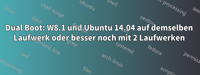 Dual Boot: W8.1 und Ubuntu 14.04 auf demselben Laufwerk oder besser noch mit 2 Laufwerken