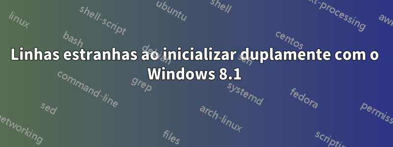 Linhas estranhas ao inicializar duplamente com o Windows 8.1