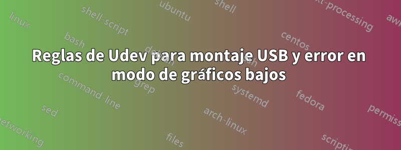 Reglas de Udev para montaje USB y error en modo de gráficos bajos