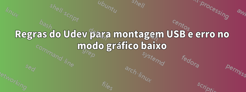 Regras do Udev para montagem USB e erro no modo gráfico baixo